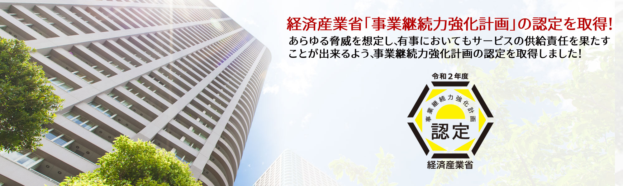 経済産業省「事業継続力強化計画」の認定を取得！あらゆる脅威を想定し、有事においてもサービスの供給責任を果たすことが出来るよう、事業継続力強化計画の認定を取得しました！