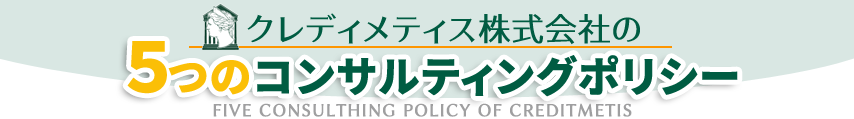 クレディメティス株式会社5つのコンサルティングポリシー